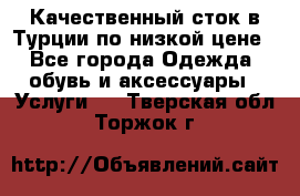 Качественный сток в Турции по низкой цене - Все города Одежда, обувь и аксессуары » Услуги   . Тверская обл.,Торжок г.